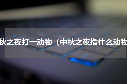 中秋之夜打一动物（中秋之夜指什么动物）