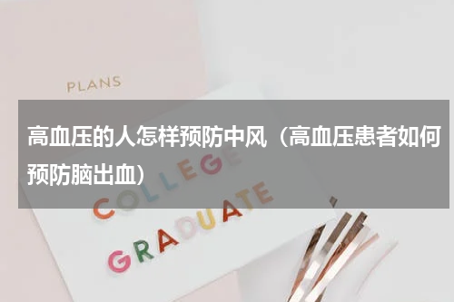 高血压的人怎样预防中风（高血压患者如何预防脑出血）
