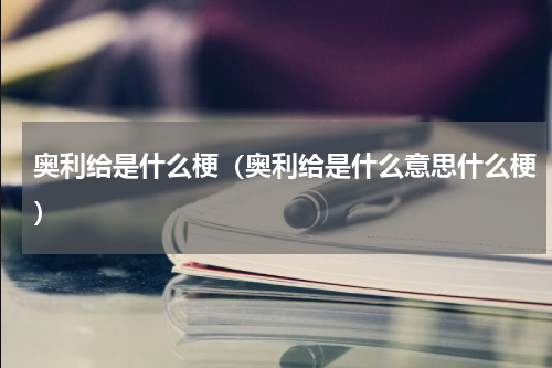 奥利给是什么梗（奥利给是什么意思什么梗）