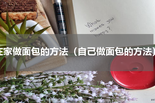 在家做面包的方法（自己做面包的方法）