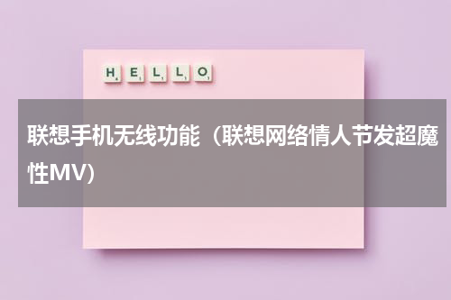 联想手机无线功能（联想网络情人节发超魔性MV）
