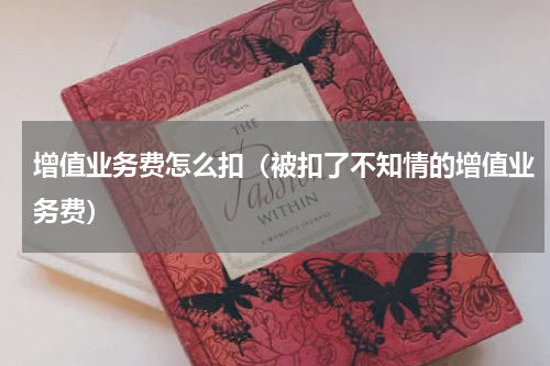 增值业务费怎么扣（被扣了不知情的增值业务费）