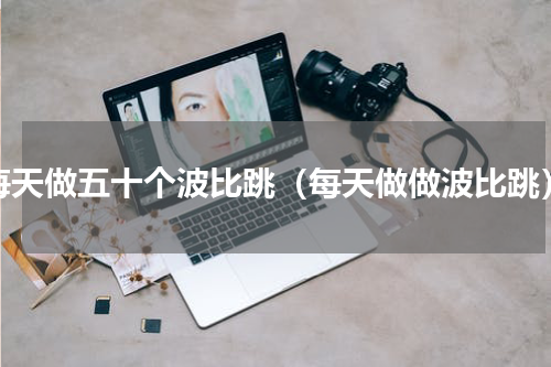 每天做五十个波比跳（每天做做波比跳）