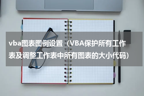 vba图表图例设置（VBA保护所有工作表及调整工作表中所有图表的大小代码）