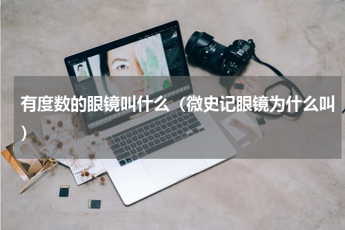 有度数的眼镜叫什么（微史记眼镜为什么叫）