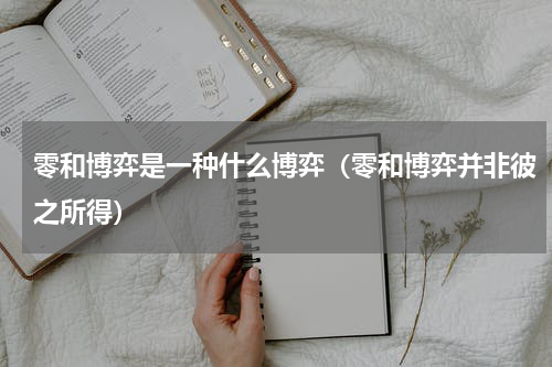 零和博弈是一种什么博弈（零和博弈并非彼之所得）