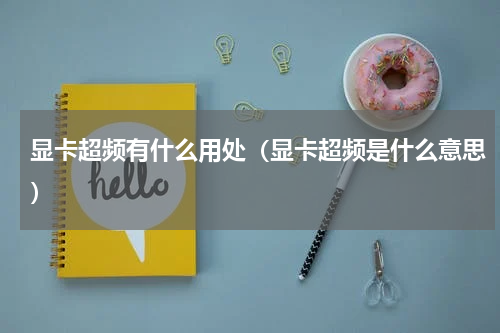 显卡超频有什么用处（显卡超频是什么意思）