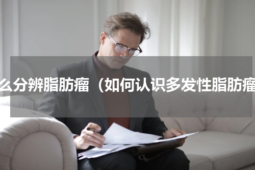 怎么分辨脂肪瘤（如何认识多发性脂肪瘤）