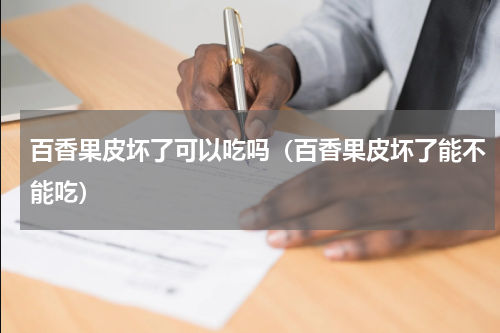 百香果皮坏了可以吃吗（百香果皮坏了能不能吃）