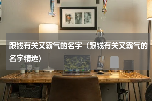 跟钱有关又霸气的名字（跟钱有关又霸气的名字精选）