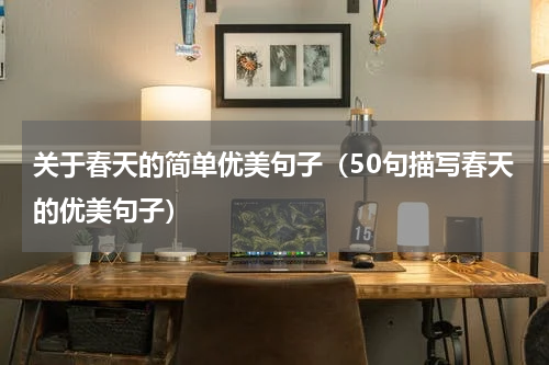 关于春天的简单优美句子（50句描写春天的优美句子）