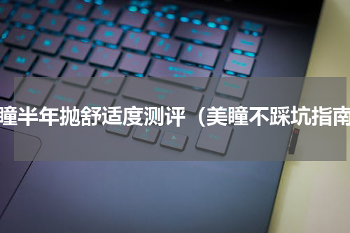 美瞳半年抛舒适度测评（美瞳不踩坑指南）