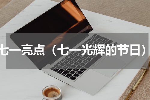 七一亮点（七一光辉的节日）