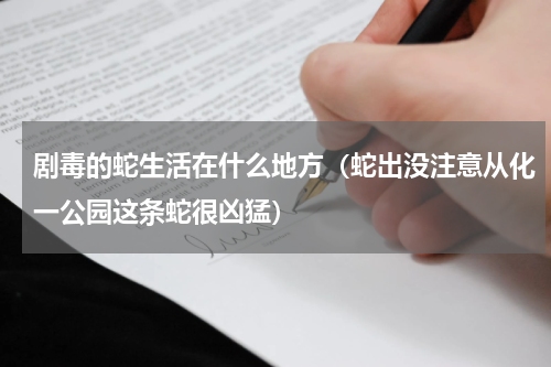 剧毒的蛇生活在什么地方（蛇出没注意从化一公园这条蛇很凶猛）