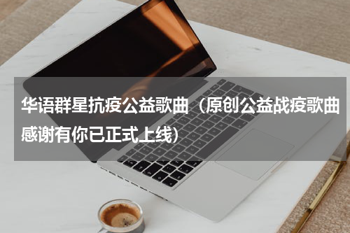华语群星抗疫公益歌曲（原创公益战疫歌曲感谢有你已正式上线）
