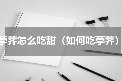 荸荠怎么吃甜（如何吃荸荠）