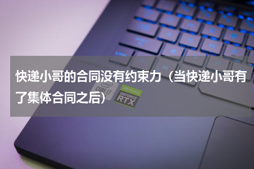 快递小哥的合同没有约束力（当快递小哥有了集体合同之后）