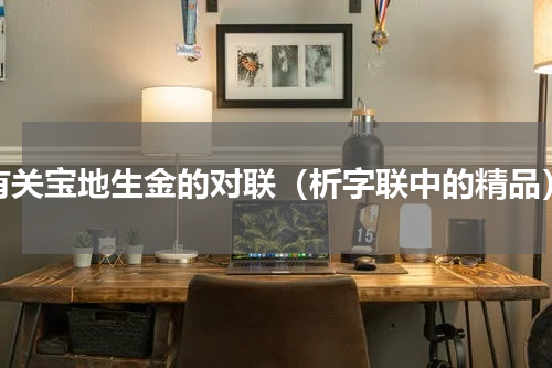 有关宝地生金的对联（析字联中的精品）