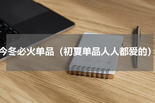 今冬必火单品（初夏单品人人都爱的）