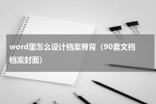 word里怎么设计档案脊背（90套文档档案封面）
