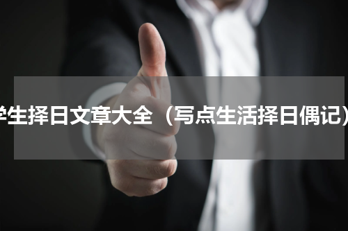 学生择日文章大全（写点生活择日偶记）