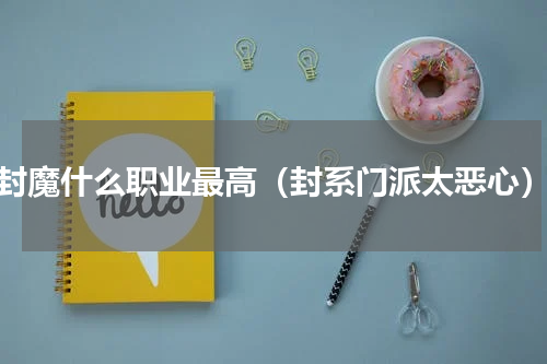 封魔什么职业最高（封系门派太恶心）