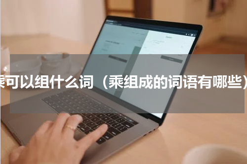 乘可以组什么词（乘组成的词语有哪些）