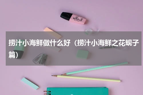 捞汁小海鲜做什么好（捞汁小海鲜之花蚬子篇）