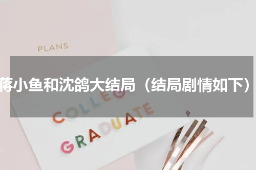 蒋小鱼和沈鸽大结局（结局剧情如下）