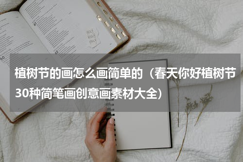 植树节的画怎么画简单的（春天你好植树节30种简笔画创意画素材大全）