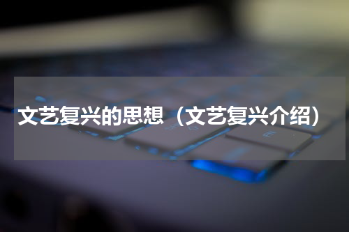 文艺复兴的思想（文艺复兴介绍）