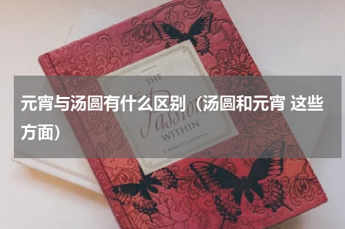 元宵与汤圆有什么区别（汤圆和元宵 这些方面）