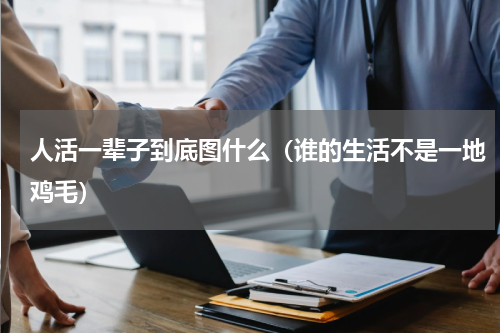 人活一辈子到底图什么（谁的生活不是一地鸡毛）
