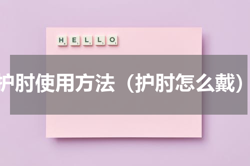 护肘使用方法（护肘怎么戴）