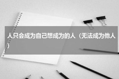人只会成为自己想成为的人（无法成为他人）