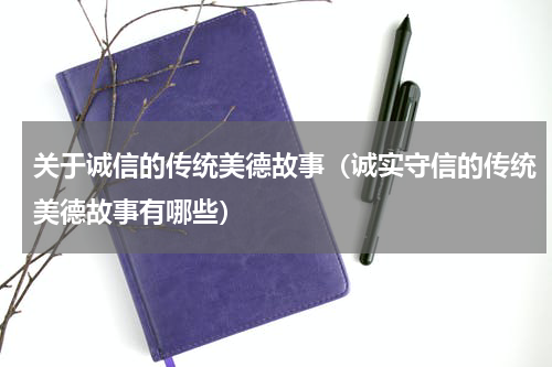 关于诚信的传统美德故事（诚实守信的传统美德故事有哪些）