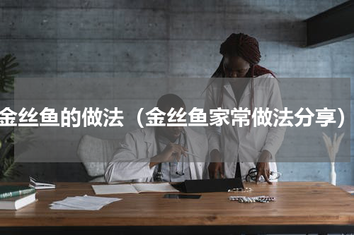 金丝鱼的做法（金丝鱼家常做法分享）