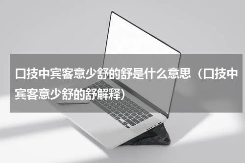 口技中宾客意少舒的舒是什么意思（口技中宾客意少舒的舒解释）