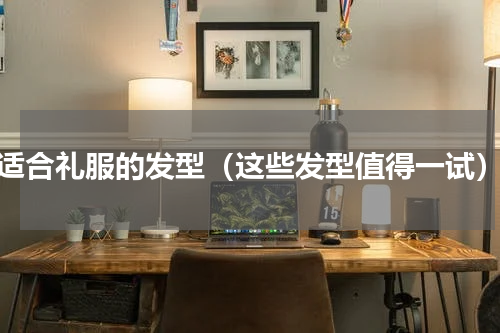 适合礼服的发型（这些发型值得一试）