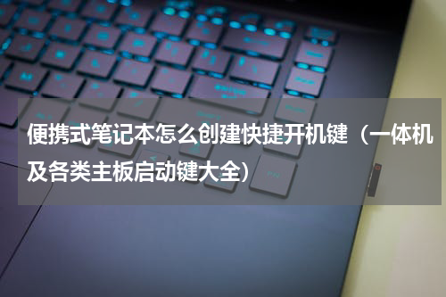 便携式笔记本怎么创建快捷开机键（一体机及各类主板启动键大全）