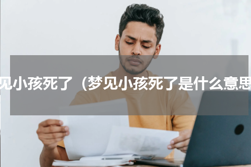 梦见小孩死了（梦见小孩死了是什么意思）