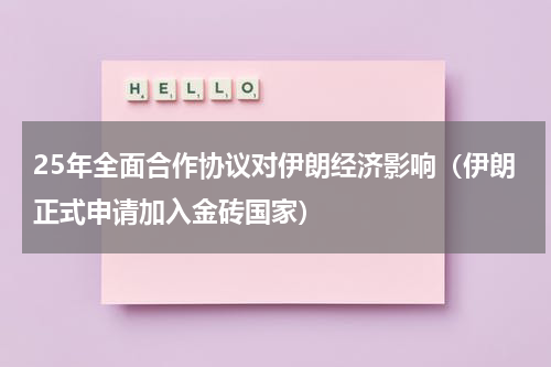 25年全面合作协议对伊朗经济影响（伊朗正式申请加入金砖国家）