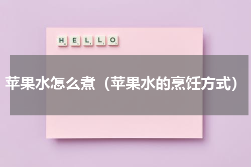 苹果水怎么煮（苹果水的烹饪方式）