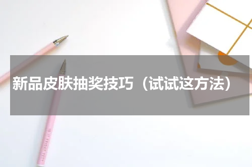 新品皮肤抽奖技巧（试试这方法）