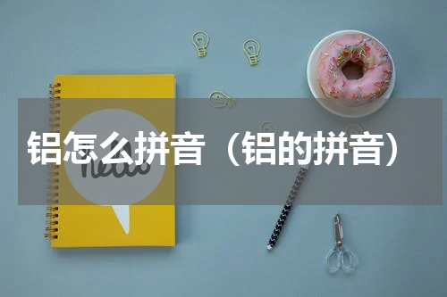 铝怎么拼音（铝的拼音）