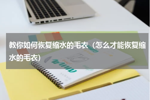 教你如何恢复缩水的毛衣（怎么才能恢复缩水的毛衣）