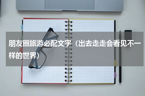朋友圈旅游必配文字（出去走走会看见不一样的世界）