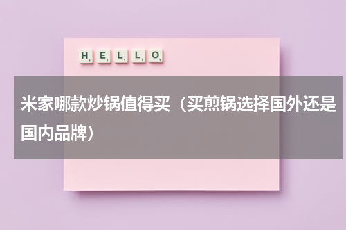 米家哪款炒锅值得买（买煎锅选择国外还是国内品牌）