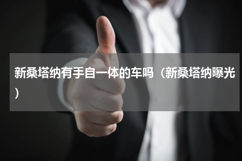 新桑塔纳有手自一体的车吗（新桑塔纳曝光）