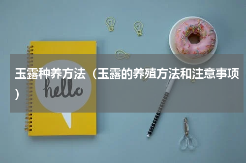 玉露种养方法（玉露的养殖方法和注意事项）